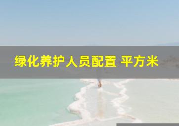 绿化养护人员配置 平方米